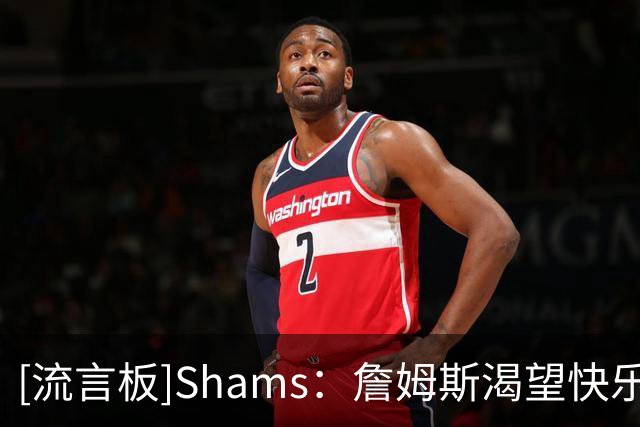 [流言板]Shams：詹姆斯渴望快乐，而快乐对他来说意味着总冠军